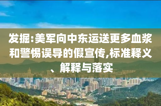發(fā)掘:美軍向中東運(yùn)送更多血漿和警惕誤導(dǎo)的假宣傳,標(biāo)準(zhǔn)釋義、解釋與落實(shí)