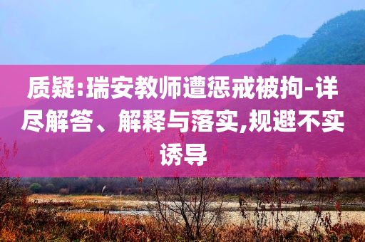質疑:瑞安教師遭懲戒被拘-詳盡解答、解釋與落實,規避不實誘導