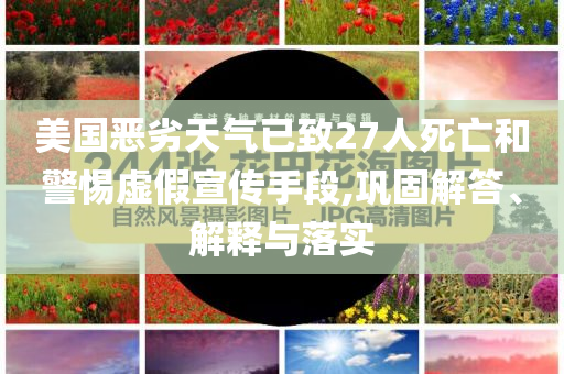 美國惡劣天氣已致27人死亡和警惕虛假宣傳手段,鞏固解答、解釋與落實