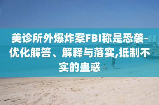 美診所外爆炸案FBI稱是恐襲-優化解答、解釋與落實,抵制不實的蠱惑