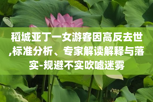 稻城亞丁一女游客因高反去世,標(biāo)準(zhǔn)分析、專家解讀解釋與落實-規(guī)避不實吹噓迷霧