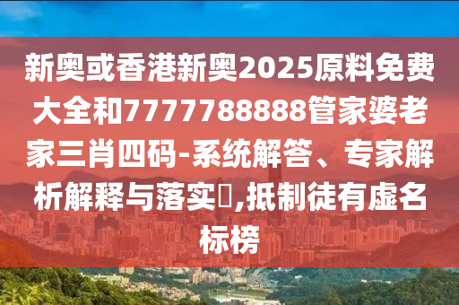 新奧或香港新奧2025原料免費大全和7777788888管家婆老家三肖四碼-系統(tǒng)解答、專家解析解釋與落實?,抵制徒有虛名標(biāo)榜