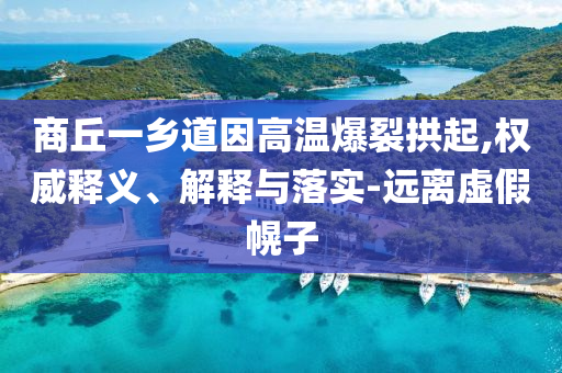 商丘一鄉(xiāng)道因高溫爆裂拱起,權威釋義、解釋與落實-遠離虛假幌子