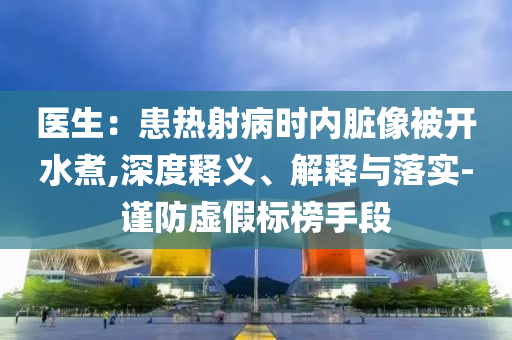 醫生：患熱射病時內臟像被開水煮,深度釋義、解釋與落實-謹防虛假標榜手段