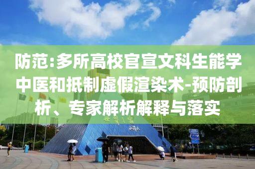 防范:多所高校官宣文科生能學(xué)中醫(yī)和抵制虛假渲染術(shù)-預(yù)防剖析、專家解析解釋與落實(shí)