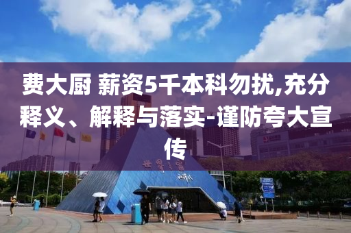 費大廚 薪資5千本科勿擾,充分釋義、解釋與落實-謹防夸大宣傳