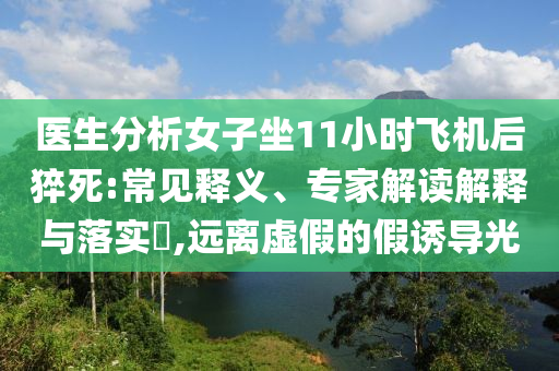 醫生分析女子坐11小時飛機后猝死:常見釋義、專家解讀解釋與落實?,遠離虛假的假誘導光