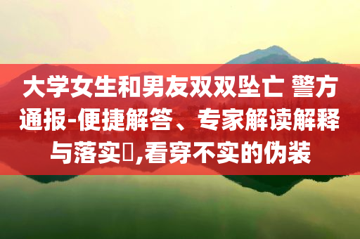 大學女生和男友雙雙墜亡 警方通報-便捷解答、專家解讀解釋與落實?,看穿不實的偽裝