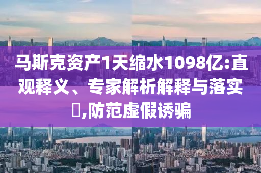 馬斯克資產(chǎn)1天縮水1098億:直觀釋義、專家解析解釋與落實?,防范虛假誘騙