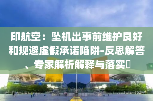 印航空：墜機出事前維護良好和規避虛假承諾陷阱-反思解答、專家解析解釋與落實?