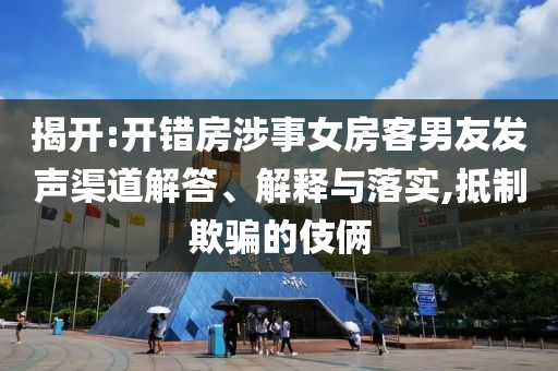 揭開:開錯房涉事女房客男友發聲渠道解答、解釋與落實,抵制欺騙的伎倆