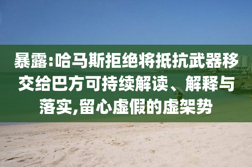 暴露:哈馬斯拒絕將抵抗武器移交給巴方可持續解讀、解釋與落實,留心虛假的虛架勢