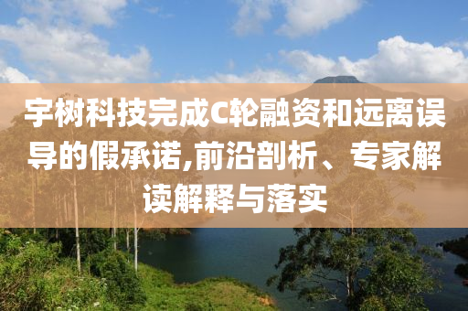 宇樹科技完成C輪融資和遠離誤導的假承諾,前沿剖析、專家解讀解釋與落實