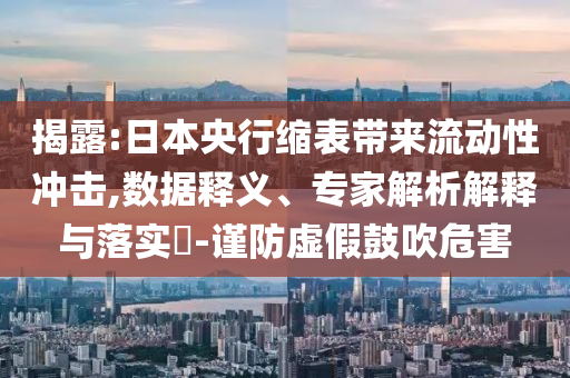 揭露:日本央行縮表帶來流動性沖擊,數據釋義、專家解析解釋與落實?-謹防虛假鼓吹危害