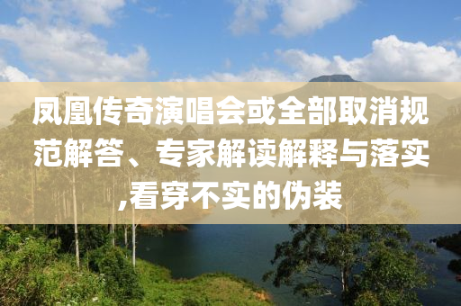 鳳凰傳奇演唱會或全部取消規范解答、專家解讀解釋與落實,看穿不實的偽裝