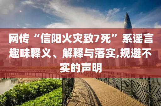 網傳“信陽火災致7死”系謠言趣味釋義、解釋與落實,規避不實的聲明