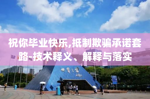 祝你畢業快樂,抵制欺騙承諾套路-技術釋義、解釋與落實