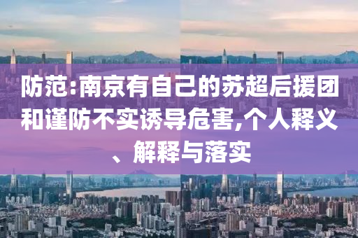 防范:南京有自己的蘇超后援團(tuán)和謹(jǐn)防不實(shí)誘導(dǎo)危害,個人釋義、解釋與落實(shí)