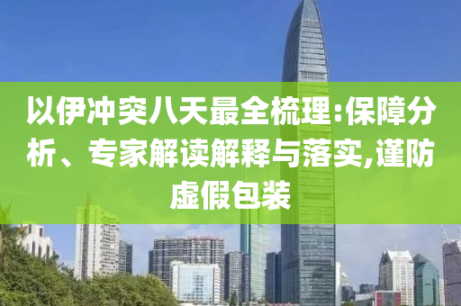 以伊沖突八天最全梳理:保障分析、專家解讀解釋與落實,謹防虛假包裝